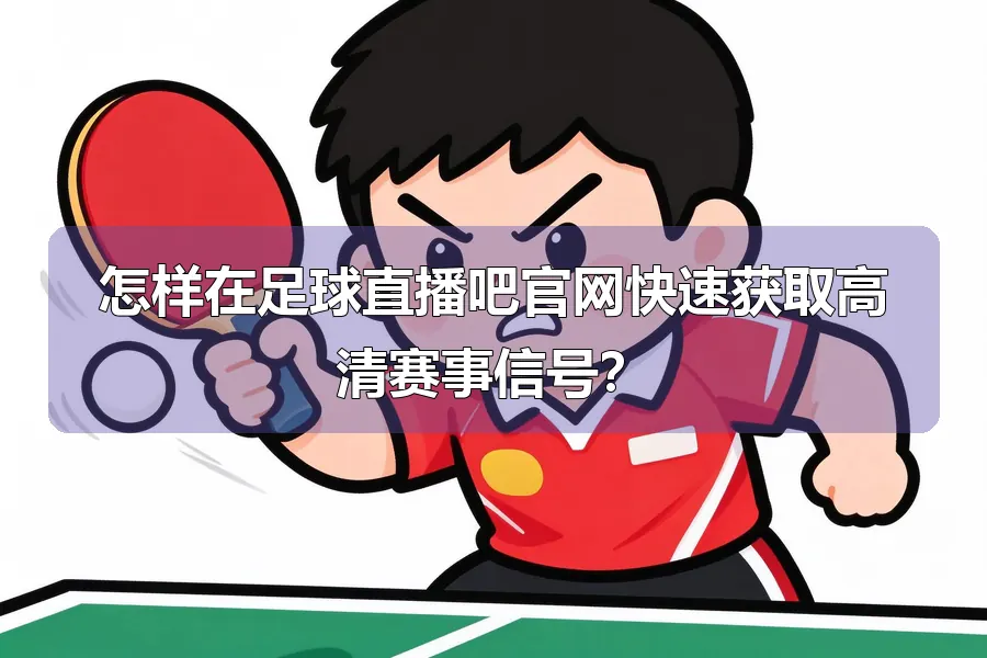 怎样在足球直播吧官网快速获取高清赛事信号?
